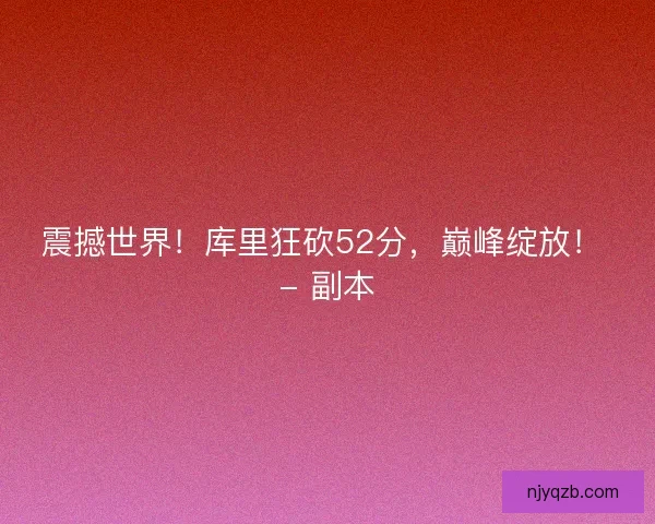 震撼世界！库里狂砍52分，巅峰绽放！ - 副本