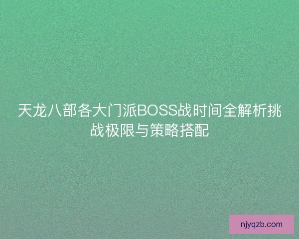 天龙八部各大门派BOSS战时间全解析挑战极限与策略搭配
