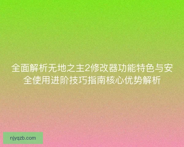 全面解析无地之主2修改器功能特色与安全使用进阶技巧指南核心优势解析