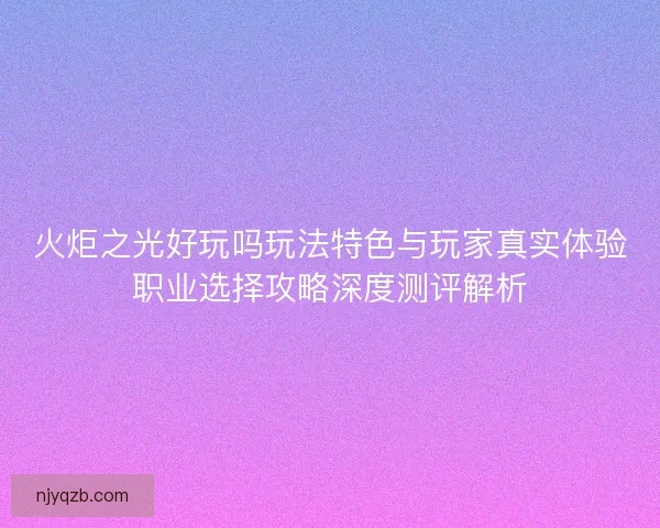 火炬之光好玩吗玩法特色与玩家真实体验职业选择攻略深度测评解析