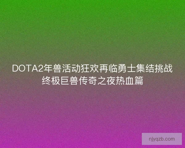 DOTA2年兽活动狂欢再临勇士集结挑战终极巨兽传奇之夜热血篇