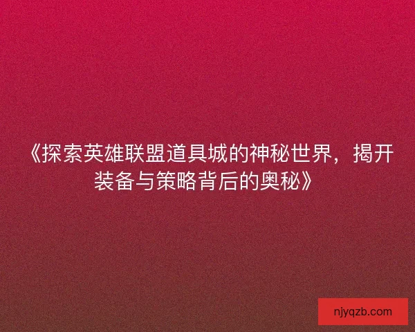 《探索英雄联盟道具城的神秘世界，揭开装备与策略背后的奥秘》