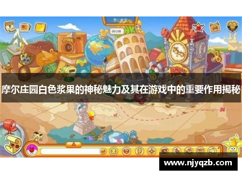 摩尔庄园白色浆果的神秘魅力及其在游戏中的重要作用揭秘